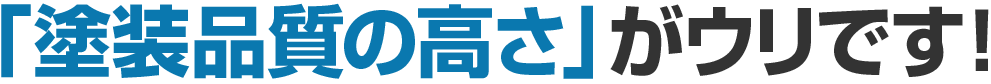 「塗装品質の高さ」がウリです!